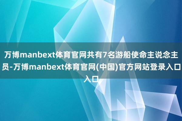 万博manbext体育官网共有7名游船使命主说念主员-万博manbext体育官网(中国)官方网站登录入口