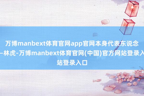 万博manbext体育官网app官网本身代表东说念主—林虎-万博manbext体育官网(中国)官方网站登录入口