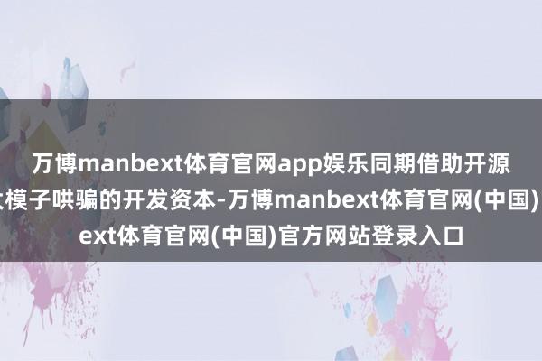 万博manbext体育官网app娱乐同期借助开源计谋大幅缩短了大模子哄骗的开发资本-万博manbext体育官网(中国)官方网站登录入口