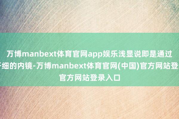 万博manbext体育官网app娱乐浅显说即是通过一根纤细的内镜-万博manbext体育官网(中国)官方网站登录入口