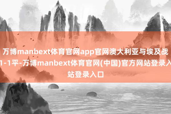 万博manbext体育官网app官网澳大利亚与埃及战成1-1平-万博manbext体育官网(中国)官方网站登录入口