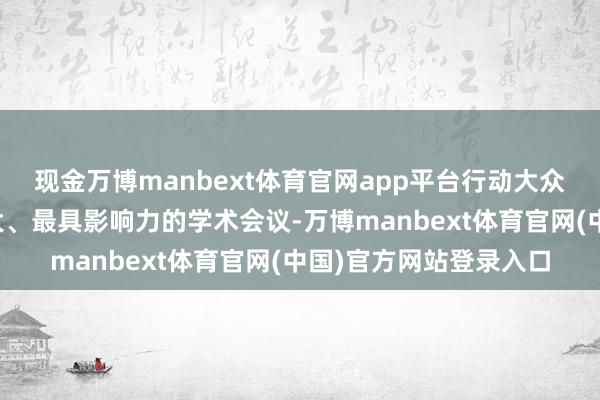现金万博manbext体育官网app平台行动大众推断智能界限界限最大、最具影响力的学术会议-万博manbext体育官网(中国)官方网站登录入口