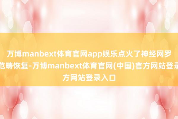 万博manbext体育官网app娱乐点火了神经网罗的小范畴恢复-万博manbext体育官网(中国)官方网站登录入口