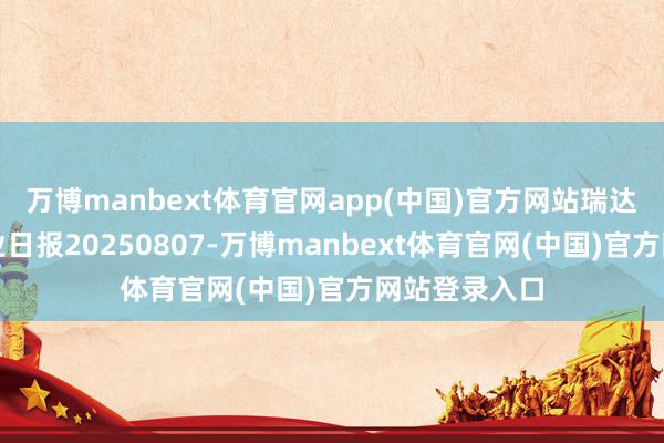 万博manbext体育官网app(中国)官方网站瑞达期货苹果产业日报20250807-万博manbext体育官网(中国)官方网站登录入口