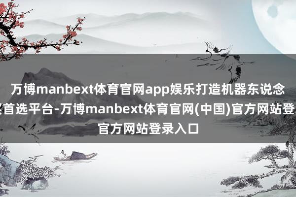 万博manbext体育官网app娱乐打造机器东说念主购买首选平台-万博manbext体育官网(中国)官方网站登录入口