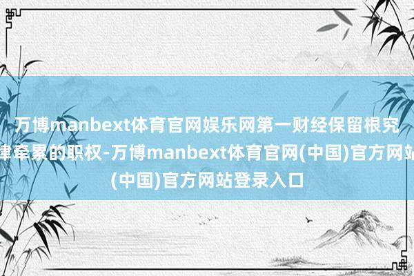 万博manbext体育官网娱乐网第一财经保留根究侵权者法律牵累的职权-万博manbext体育官网(中国)官方网站登录入口