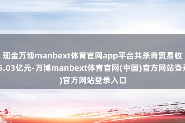 现金万博manbext体育官网app平台共杀青贸易收入285.03亿元-万博manbext体育官网(中国)官方网站登录入口