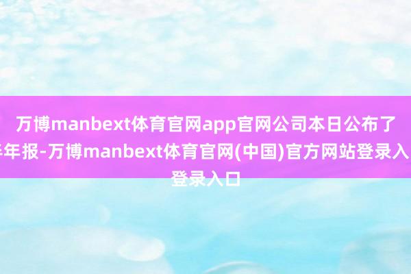 万博manbext体育官网app官网公司本日公布了半年报-万博manbext体育官网(中国)官方网站登录入口