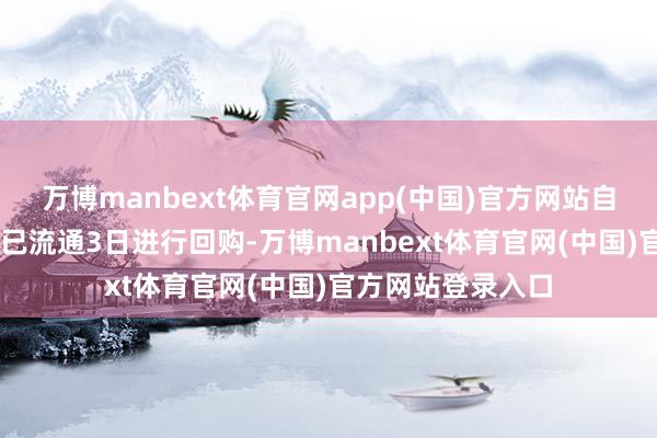 万博manbext体育官网app(中国)官方网站自8月8日以来公司已流通3日进行回购-万博manbext体育官网(中国)官方网站登录入口