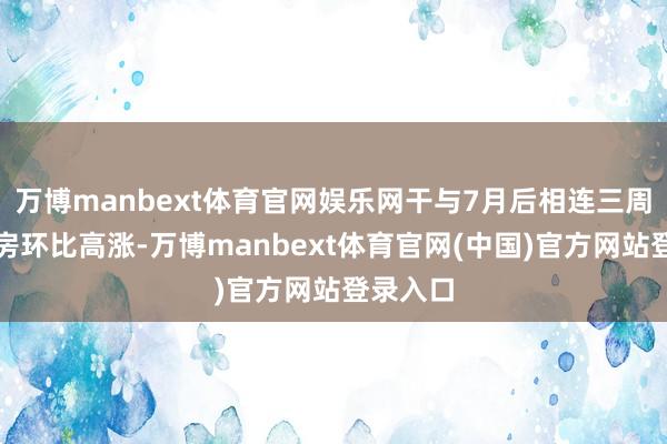 万博manbext体育官网娱乐网干与7月后相连三周大盘票房环比高涨-万博manbext体育官网(中国)官方网站登录入口