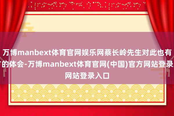 万博manbext体育官网娱乐网蔡长岭先生对此也有我方的体会-万博manbext体育官网(中国)官方网站登录入口