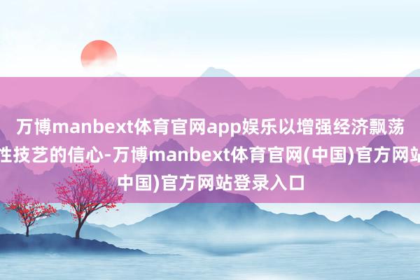 万博manbext体育官网app娱乐以增强经济飘荡和不细目性技艺的信心-万博manbext体育官网(中国)官方网站登录入口