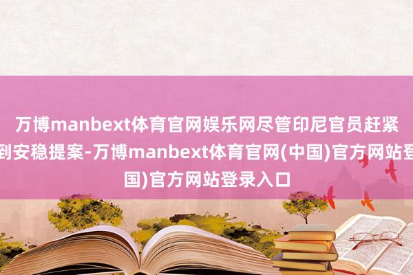万博manbext体育官网娱乐网尽管印尼官员赶紧否定收到安稳提案-万博manbext体育官网(中国)官方网站登录入口