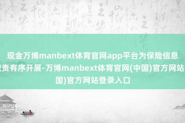 现金万博manbext体育官网app平台为保险信息裸露等职责有序开展-万博manbext体育官网(中国)官方网站登录入口