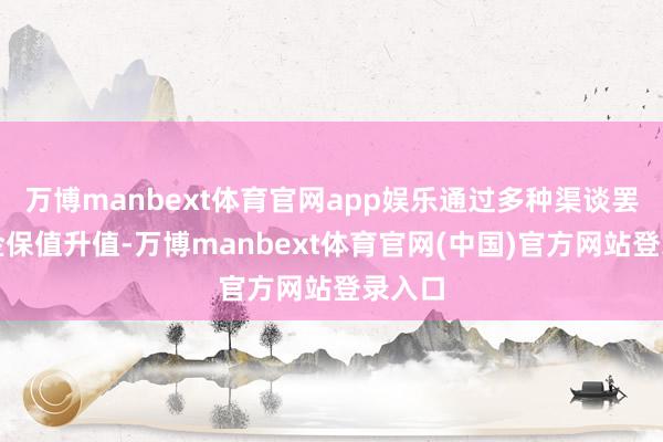 万博manbext体育官网app娱乐通过多种渠谈罢了基金保值升值-万博manbext体育官网(中国)官方网站登录入口