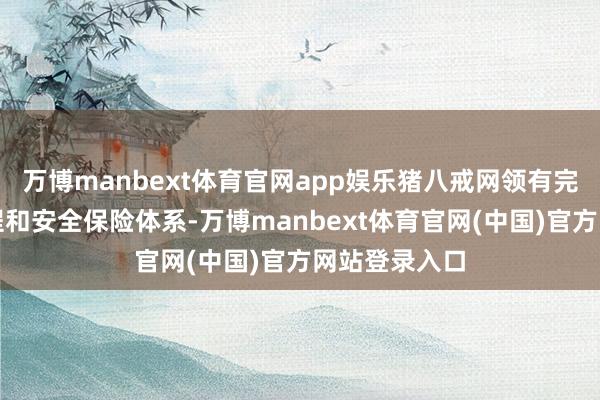 万博manbext体育官网app娱乐猪八戒网领有完善的交往进程和安全保险体系-万博manbext体育官网(中国)官方网站登录入口