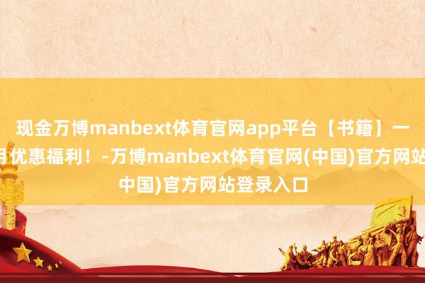 现金万博manbext体育官网app平台【书籍】一键解锁8月优惠福利！-万博manbext体育官网(中国)官方网站登录入口