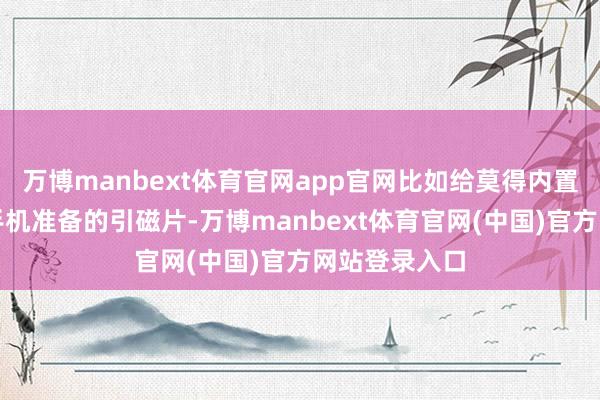 万博manbext体育官网app官网比如给莫得内置磁吸的安卓手机准备的引磁片-万博manbext体育官网(中国)官方网站登录入口