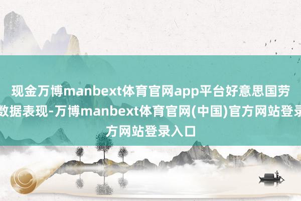 现金万博manbext体育官网app平台好意思国劳工部数据表现-万博manbext体育官网(中国)官方网站登录入口