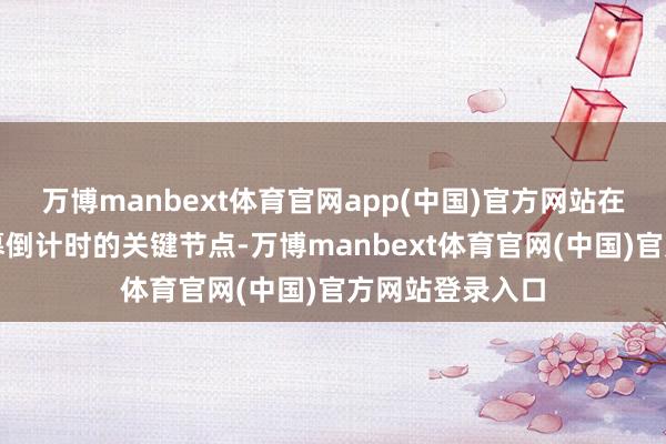 万博manbext体育官网app(中国)官方网站在成齐世运会开幕倒计时的关键节点-万博manbext体育官网(中国)官方网站登录入口
