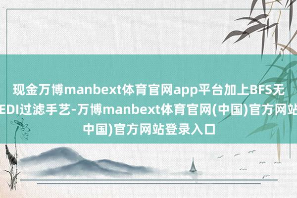 现金万博manbext体育官网app平台加上BFS无菌灌装和EDI过滤手艺-万博manbext体育官网(中国)官方网站登录入口