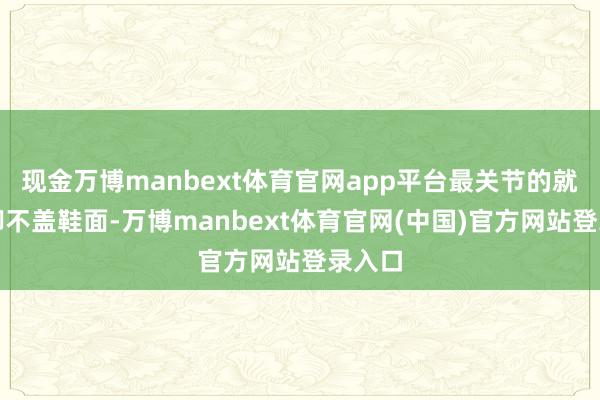 现金万博manbext体育官网app平台最关节的就是裤脚不盖鞋面-万博manbext体育官网(中国)官方网站登录入口