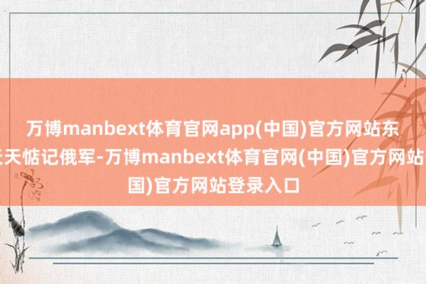 万博manbext体育官网app(中国)官方网站东欧国度天天惦记俄军-万博manbext体育官网(中国)官方网站登录入口