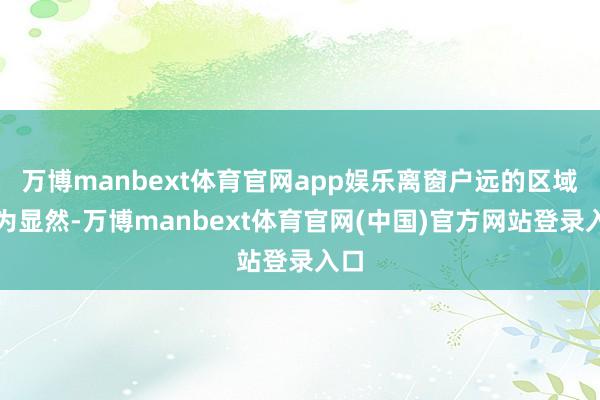 万博manbext体育官网app娱乐离窗户远的区域更为显然-万博manbext体育官网(中国)官方网站登录入口