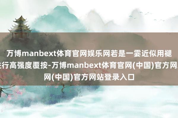 万博manbext体育官网娱乐网若是一霎近似用褪色块肌肉进行高强度覆按-万博manbext体育官网(中国)官方网站登录入口