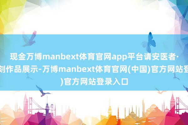 现金万博manbext体育官网app平台请安医者·书道电刻作品展示-万博manbext体育官网(中国)官方网站登录入口