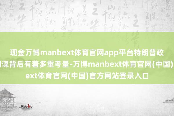 现金万博manbext体育官网app平台特朗普政府对格陵兰岛的图谋背后有着多重考量-万博manbext体育官网(中国)官方网站登录入口