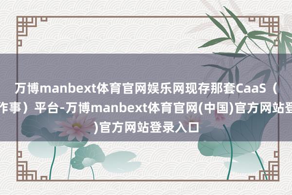 万博manbext体育官网娱乐网现存那套CaaS（容器即作事）平台-万博manbext体育官网(中国)官方网站登录入口