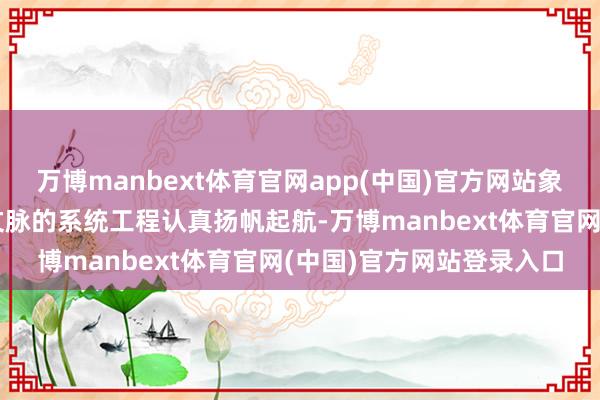 万博manbext体育官网app(中国)官方网站象征着这一传承福建戏曲文脉的系统工程认真扬帆起航-万博manbext体育官网(中国)官方网站登录入口