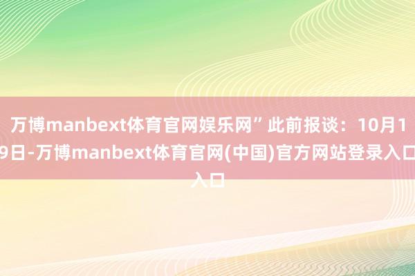万博manbext体育官网娱乐网”此前报谈：10月19日-万博manbext体育官网(中国)官方网站登录入口